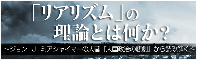 「リアリズム」の理論とは何か？～ジョン・J・ミアシャイマー『大国政治の悲劇』から読み解く～